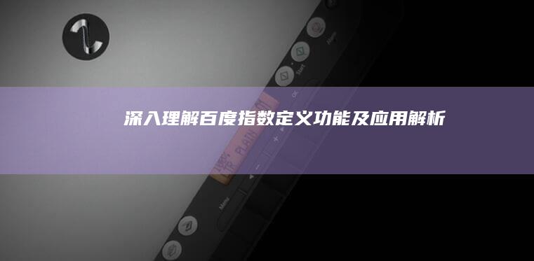 深入理解百度指数：定义、功能及应用解析