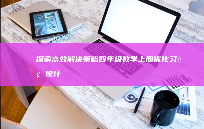 探索高效解决策略：四年级数学上册优化习题设计答案详解